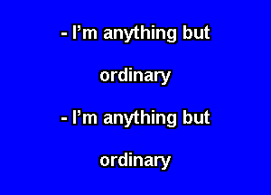 - Pm anything but

ordinary

- Pm anything but

ordinary