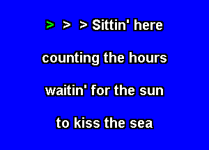 5' 1 Sittin'here

counting the hours

waitin' for the sun

to kiss the sea