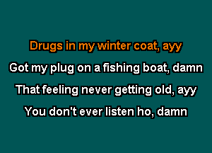 Drugs in my winter coat, ayy
Got my plug on a fishing boat, damn
That feeling never getting old, ayy

You don't ever listen ho, damn