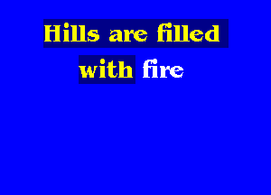 Hills are filled
with fire