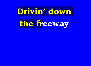 Drivin' down
the freeway