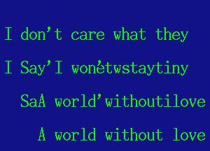 I don t care what they
I Say I won twstaytiny
SaA world withoutiloVe

A world without love