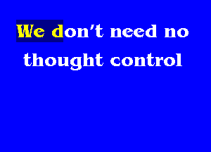 We don't need no

thought control