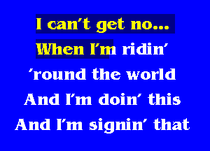 I can't get 110...
When I'm ridin'
'round the world
And I'm doin' this
And I'm signin' that