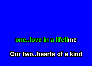 one..love in a lifetime

Our two..hearts of a kind