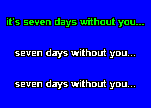 it's seven days without you...

seven days without you...

seven days without you...