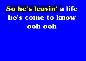 So he's leavin' a life
he's come to know
ooh ooh