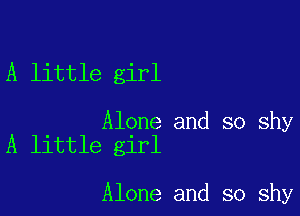 A little girl

Alone and so shy
A little girl

Alone and so shy