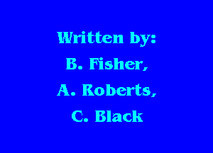Written by
8. Fisher,

A. Roberts,
C. Black