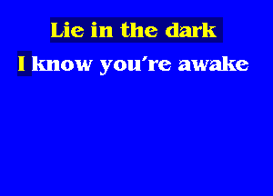Lie in the dark
I know you're awake