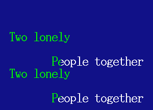 Two lonely

People together
Two lonely

People together