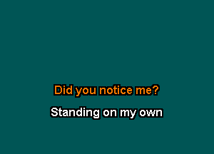Did you notice me?

Standing on my own