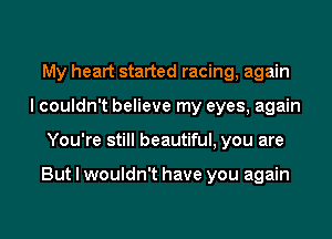 My heart started racing, again
I couldn't believe my eyes, again
You're still beautiful, you are

But I wouldn't have you again