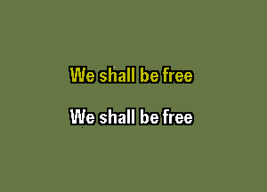 We shall be free

We shall be free