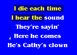 I die each time
I hear the sound
They're sayin'
3 Here he comes
He's Cathy's clown
