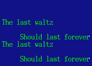 The last waltz

Should last forever
The last waltz

Should last forever