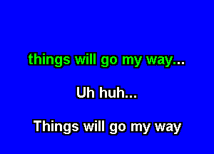 things will go my way...

Uh huh...

Things will go my way