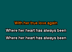 With hertrue love again

Where her heart has always been

Where her heart has always been