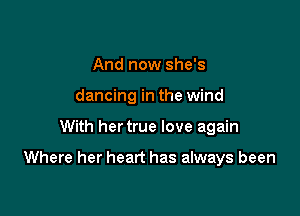 And now she's
dancing in the wind

With her true love again

Where her heart has always been