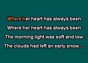 Where her heart has always been
Where her heart has always been
The morning light was soft and low

The clouds had left an early snow....