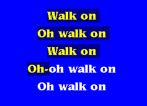 Walk on
Oh walk on
Walk on

011-th walk on
Oh walk on