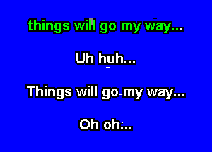 things wiH go my way...

Uh hyh...
Things will go-my way...

Oh ohg.