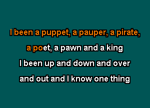 I been a puppet, a pauper, a pirate,
a poet, a pawn and a king
I been up and down and over

and out and I know one thing