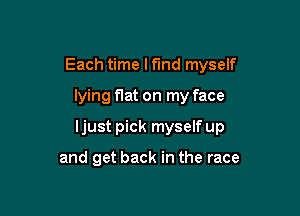 Each time lfmd myself

lying f1at on my face

Ijust pick myself up

and get back in the race