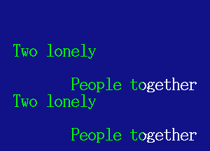 Two lonely

People together
Two lonely

People together