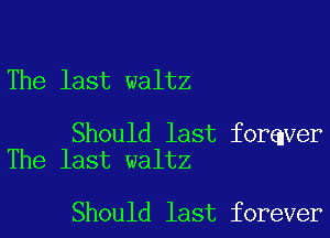 The last waltz

Should last forqver
The last waltz

Should last forever