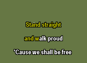 Sta'nd straight

and walk proud

'Cause we shall be free