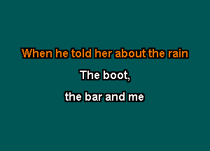 When he told her about the rain
The boot,

the bar and me