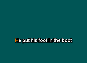 He put his foot in the boot