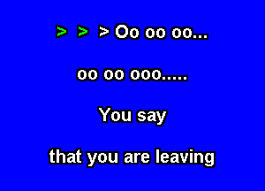 t) t. 00 oo 00...
oo 00 000 .....

You say

that you are leaving