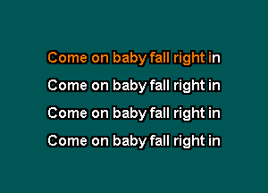 Come on baby fall right in
Come on baby fall right in
Come on baby fall right in

Come on baby fall right in