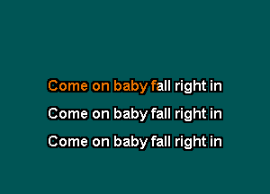 Come on baby fall right in
Come on baby fall right in

Come on baby fall right in
