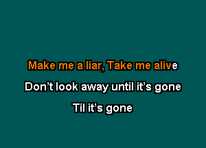 Make me a liar, Take me alive

Don? look away until it's gone

Til it's gone