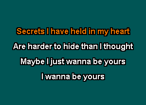 Secrets I have held in my heart

Are harderto hide than lthought

Maybe Ijust wanna be yours

lwanna be yours