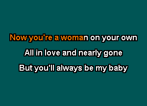 Now you're a woman on your own

All in love and nearly gone

But you'll always be my baby