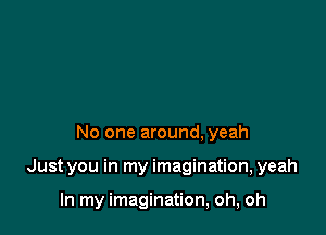 No one around, yeah

Just you in my imagination, yeah

In my imagination, oh, oh