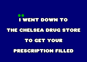 l WEN? DOWN 1'0
785 ORELSEA DRUG S'I'ORE
1'0 GET YOUR

PRESCRIPTION FILLED