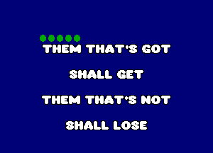 ?HEM THA'V'S 601'
SHALL GE'I'

?HEM ?HA'PS NO?

SHALL LOSE