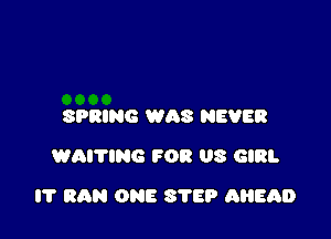 SPRING WAS NEVER
WAI'I'ING FOR US GIRL

l'l' RhN ONE STEP AHEaD