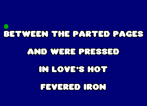 BETWEEN 7H8 PAR'I'ED PAGES
AND WERE PRESSED

IN LOVE'S 01'

FEVBRED IRON