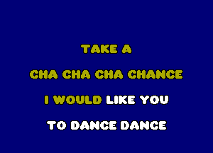 70KB A
can CHO ORA ORANGE

I WOULD LIKE YOU

1'0 DANCE DANCE