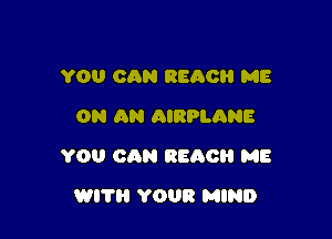 YOU CAN REACH ME
ON AN AIRPLANE

YOU cma REACH ME

WI? YOUR MIND