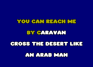 YOU CAN REACH ME
BY CARAVAN

03088 1118 058537 LIKE

AN ARAB MAN