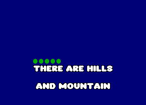 TRERE ARE HILLS

AND MOUNYAIN