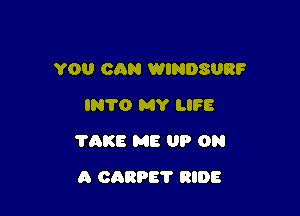 YOU CAN WINDSURF

IN'I'O MY IJFE
70KB ME UP ON
A chaps? RIDE