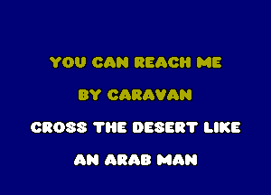 YOU CAN REACH ME
BY CARAVAN

03088 1118 058537 LIKE

AN ARAB MAN